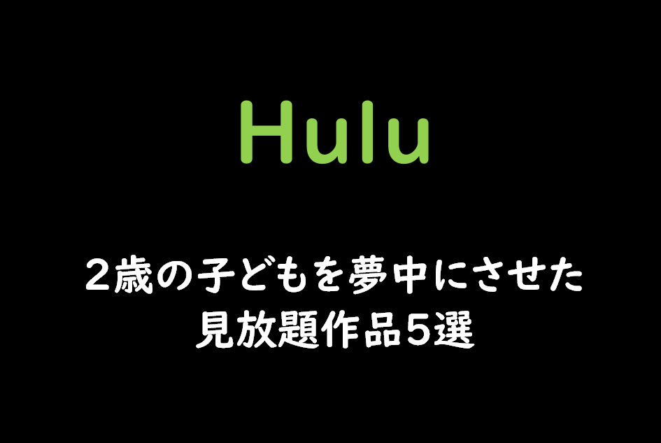 Hulu ２歳の子どもを夢中にさせた見放題作品５選 だどあにめ